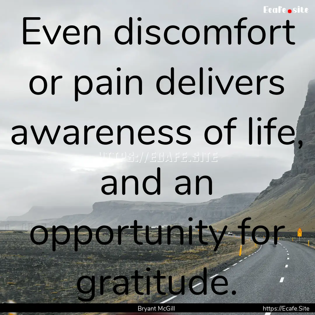 Even discomfort or pain delivers awareness.... : Quote by Bryant McGill