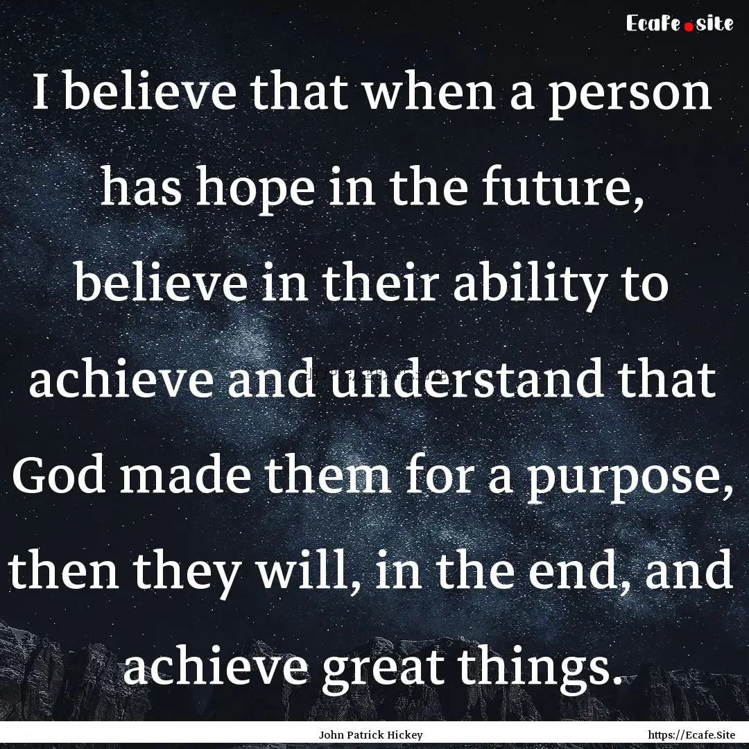 I believe that when a person has hope in.... : Quote by John Patrick Hickey