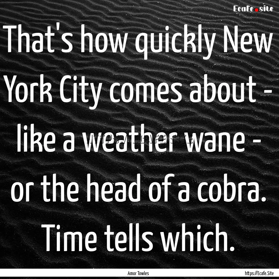 That's how quickly New York City comes about.... : Quote by Amor Towles