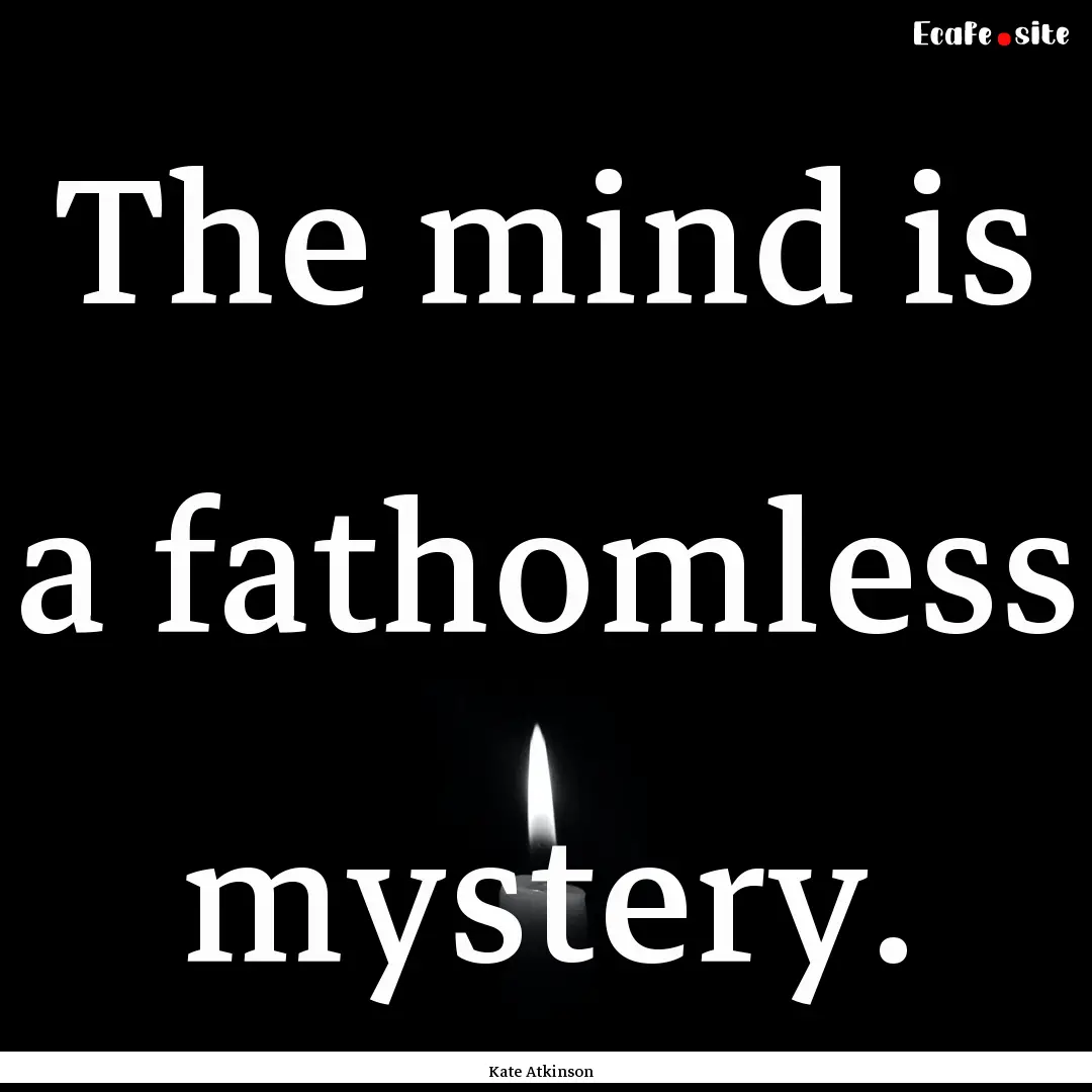 The mind is a fathomless mystery. : Quote by Kate Atkinson