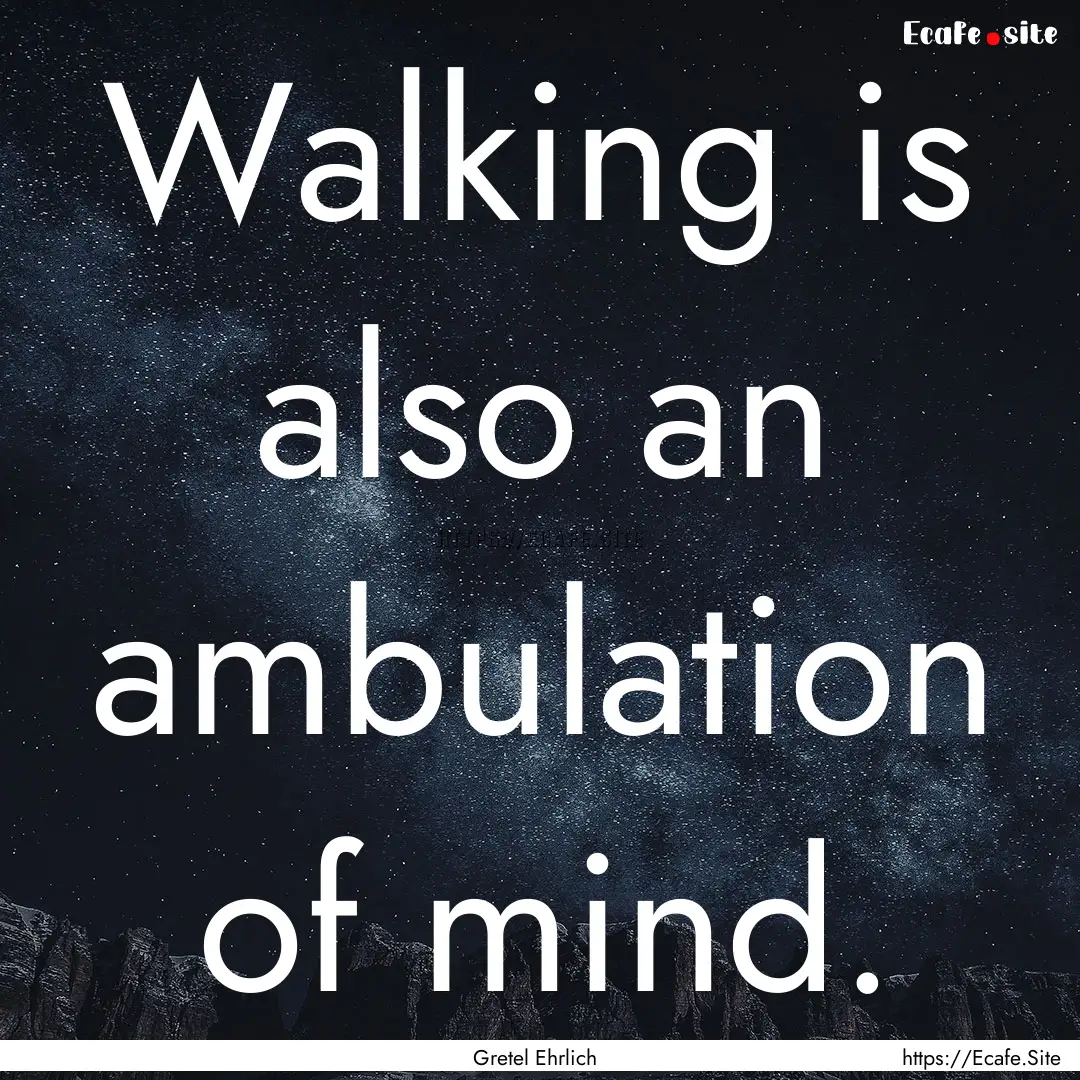 Walking is also an ambulation of mind. : Quote by Gretel Ehrlich