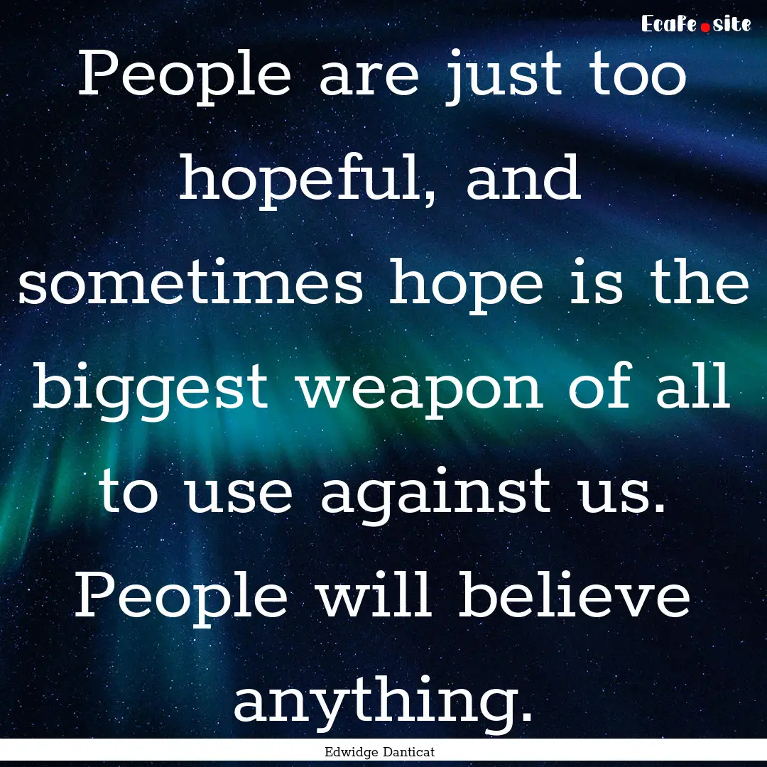 People are just too hopeful, and sometimes.... : Quote by Edwidge Danticat