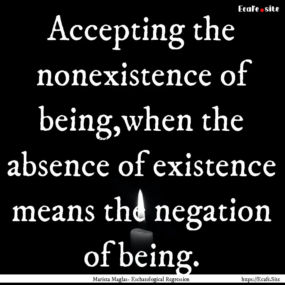 Accepting the nonexistence of being,when.... : Quote by Marieta Maglas- Eschatological Regression