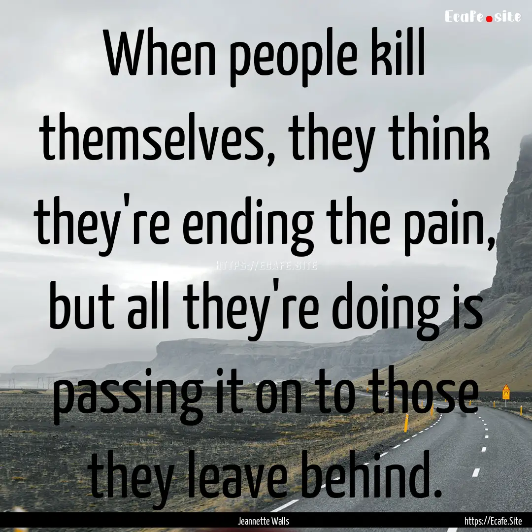 When people kill themselves, they think they're.... : Quote by Jeannette Walls