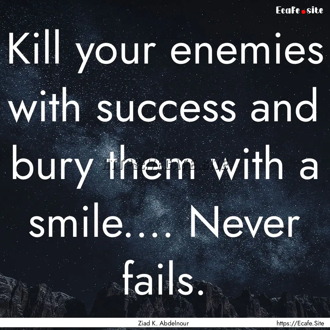 Kill your enemies with success and bury them.... : Quote by Ziad K. Abdelnour