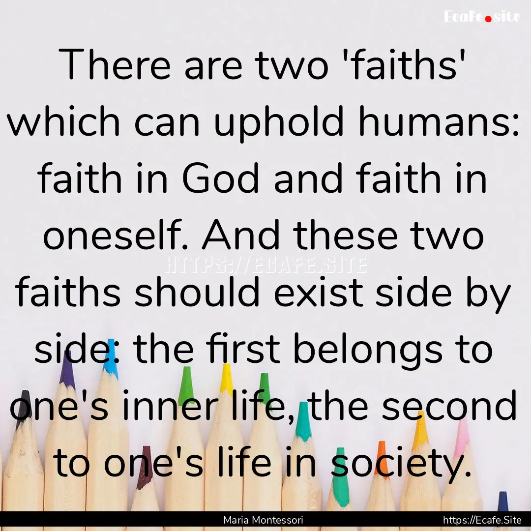 There are two 'faiths' which can uphold humans:.... : Quote by Maria Montessori