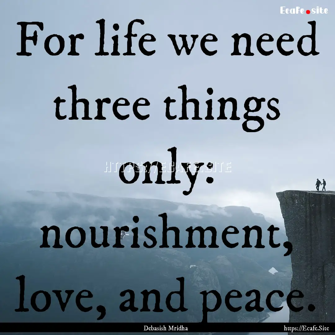 For life we need three things only: nourishment,.... : Quote by Debasish Mridha