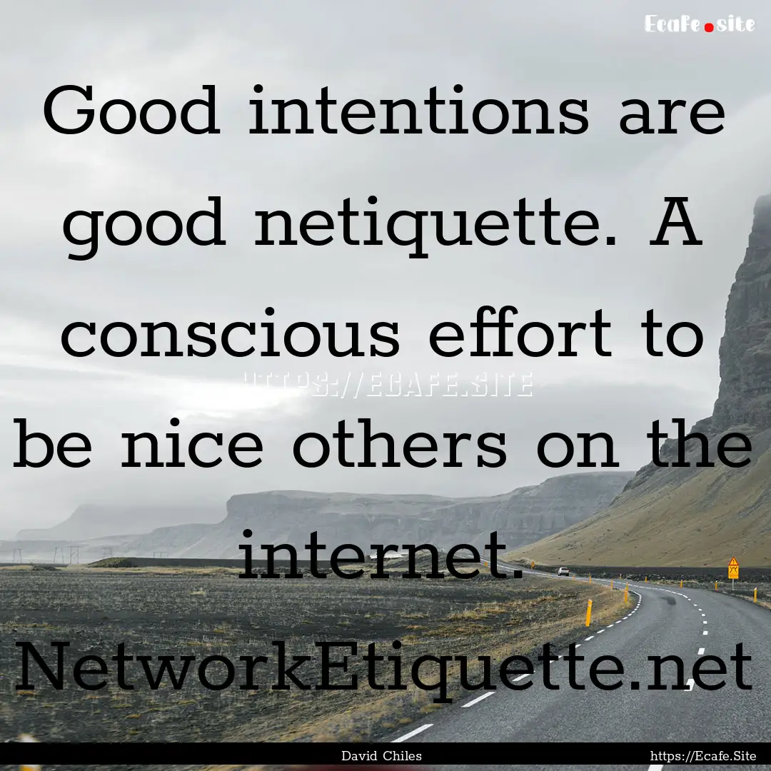 Good intentions are good netiquette. A conscious.... : Quote by David Chiles