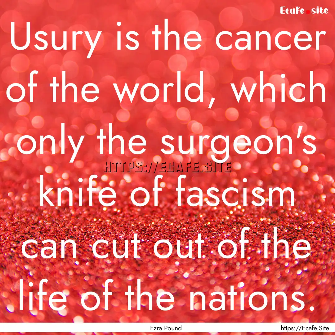 Usury is the cancer of the world, which only.... : Quote by Ezra Pound