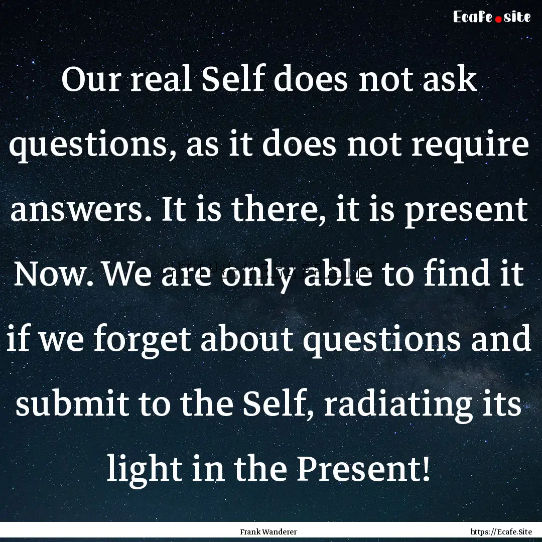 Our real Self does not ask questions, as.... : Quote by Frank Wanderer