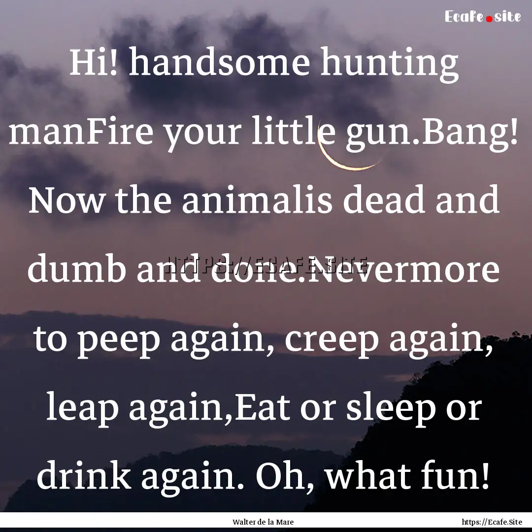 Hi! handsome hunting manFire your little.... : Quote by Walter de la Mare