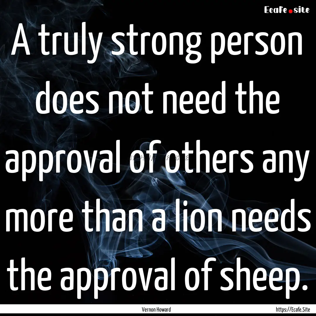 A truly strong person does not need the approval.... : Quote by Vernon Howard