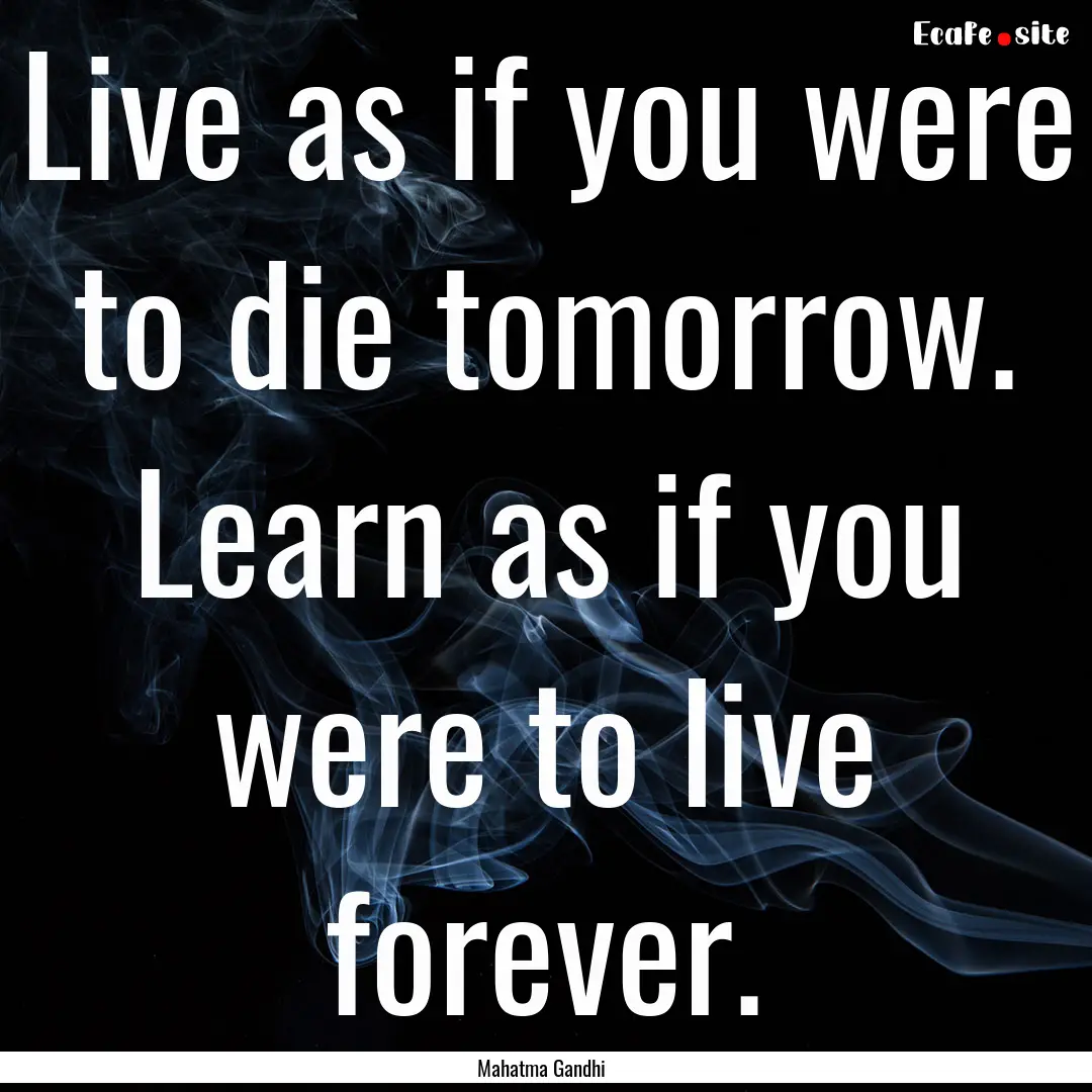 Live as if you were to die tomorrow. Learn.... : Quote by Mahatma Gandhi