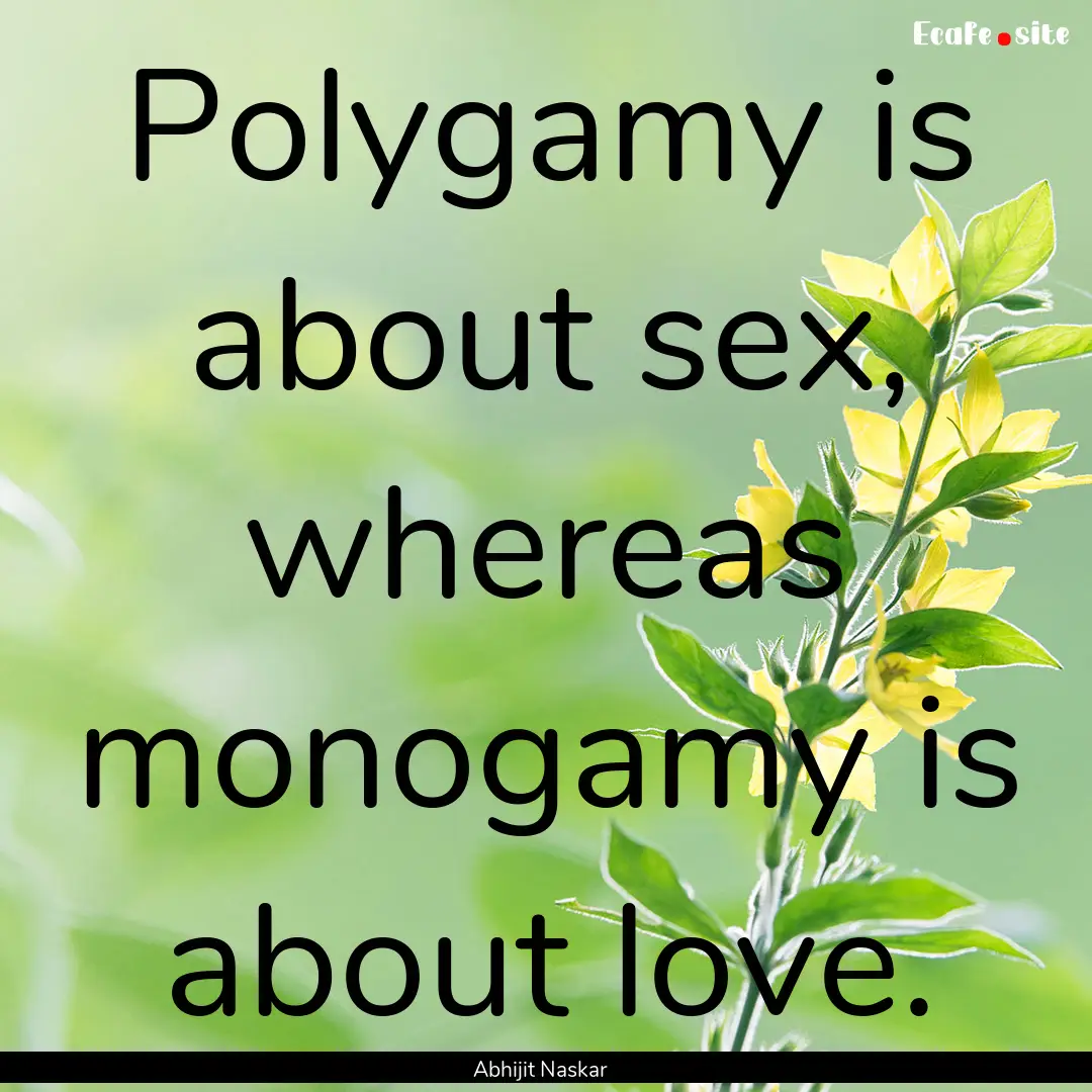 Polygamy is about sex, whereas monogamy is.... : Quote by Abhijit Naskar