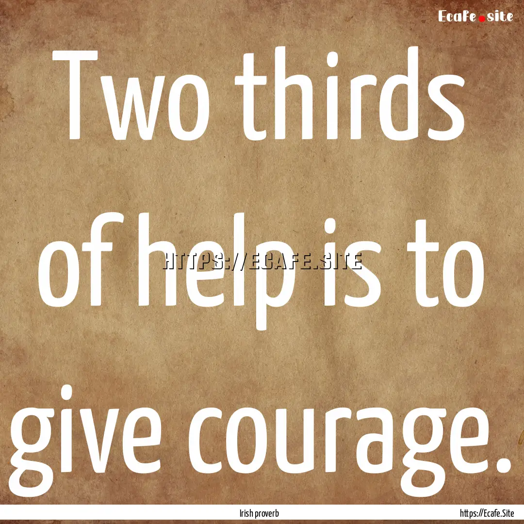 Two thirds of help is to give courage. : Quote by Irish proverb