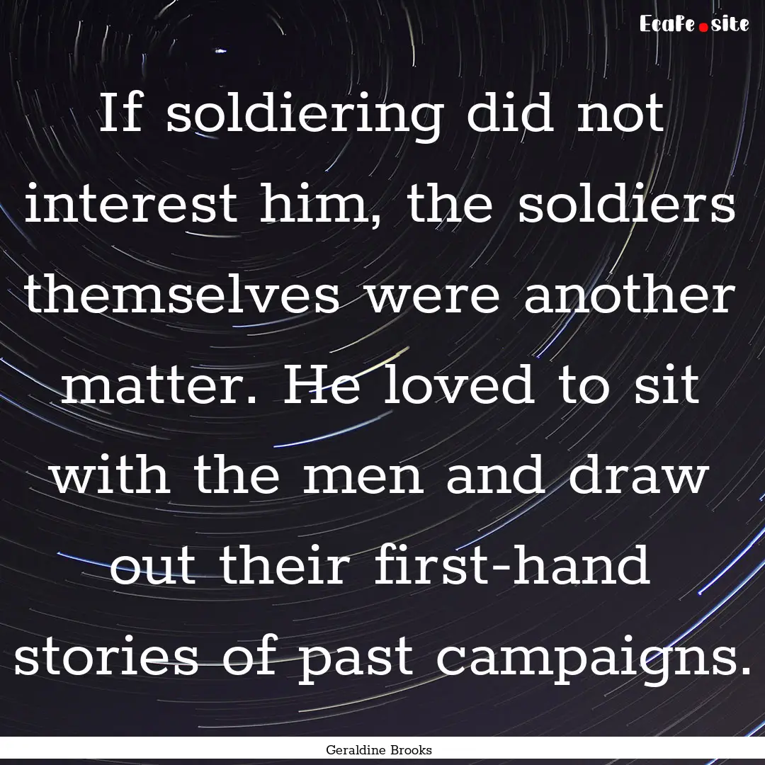 If soldiering did not interest him, the soldiers.... : Quote by Geraldine Brooks