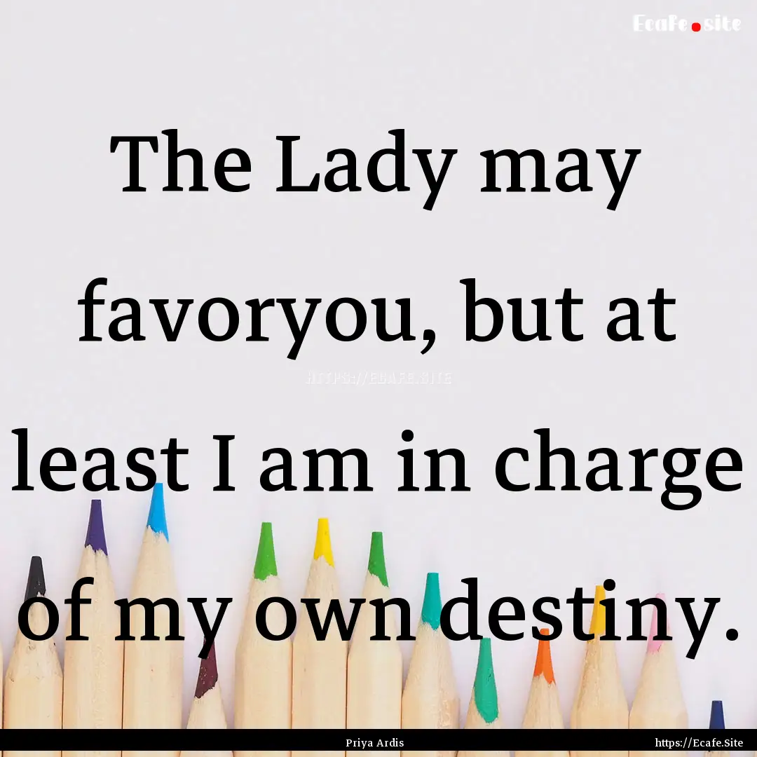 The Lady may favoryou, but at least I am.... : Quote by Priya Ardis