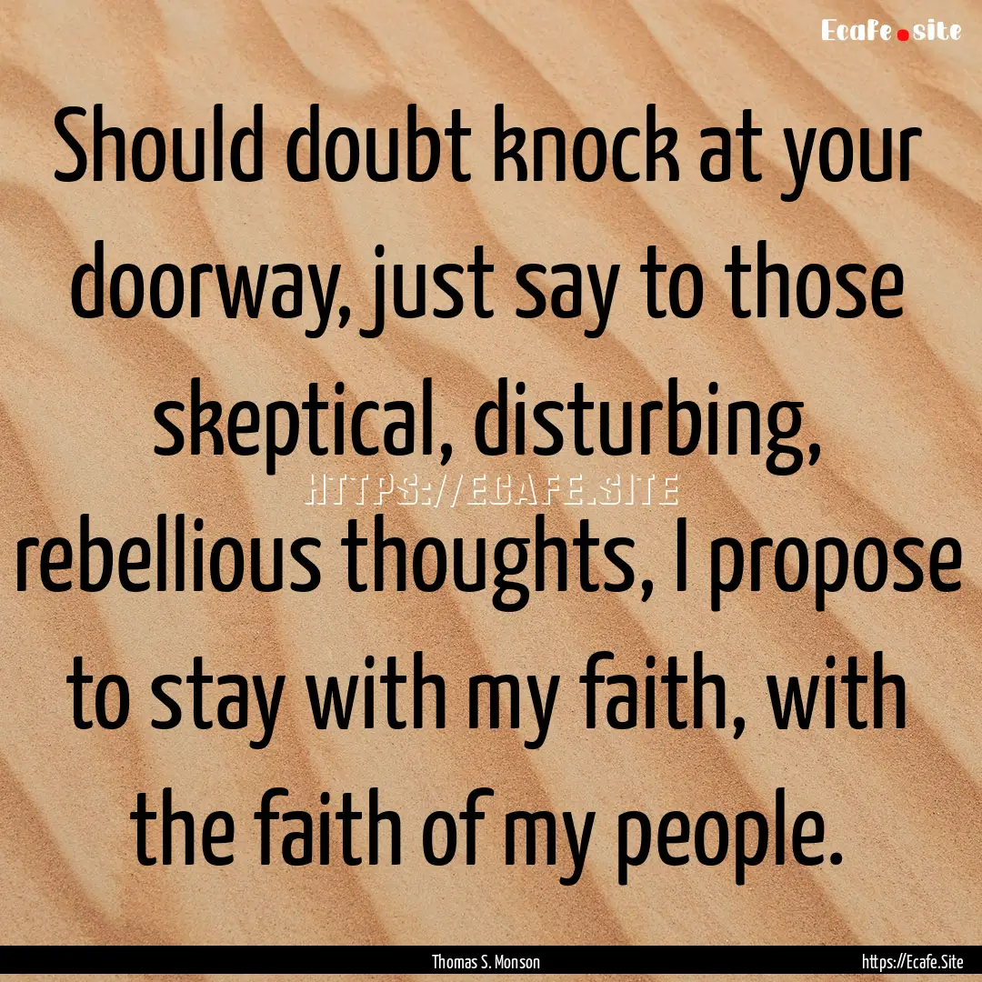 Should doubt knock at your doorway, just.... : Quote by Thomas S. Monson