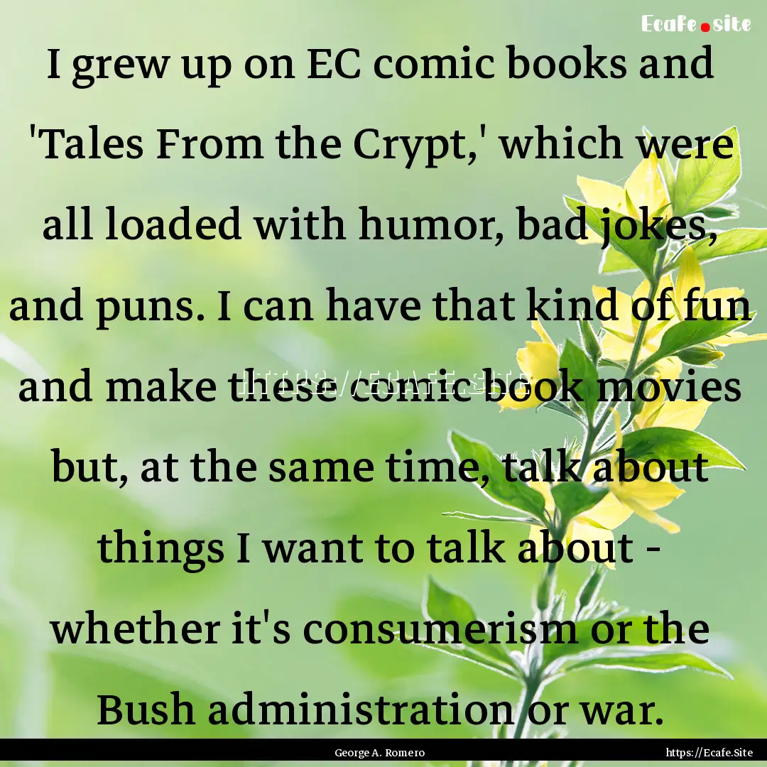 I grew up on EC comic books and 'Tales From.... : Quote by George A. Romero