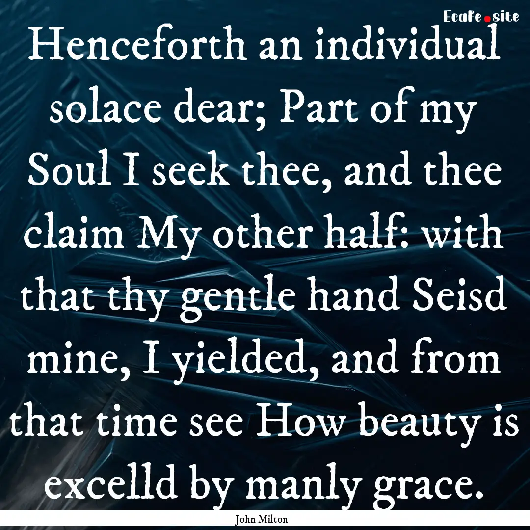 Henceforth an individual solace dear; Part.... : Quote by John Milton