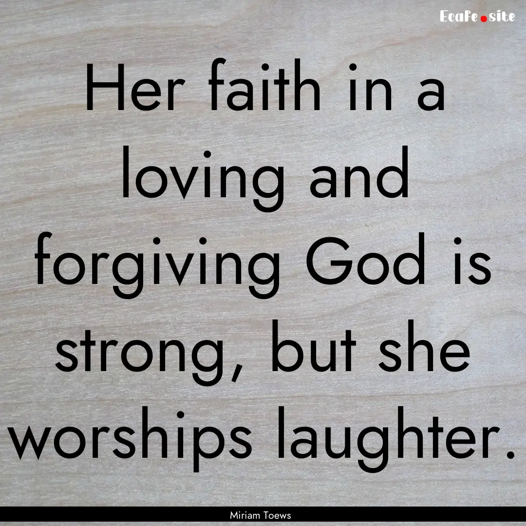 Her faith in a loving and forgiving God is.... : Quote by Miriam Toews