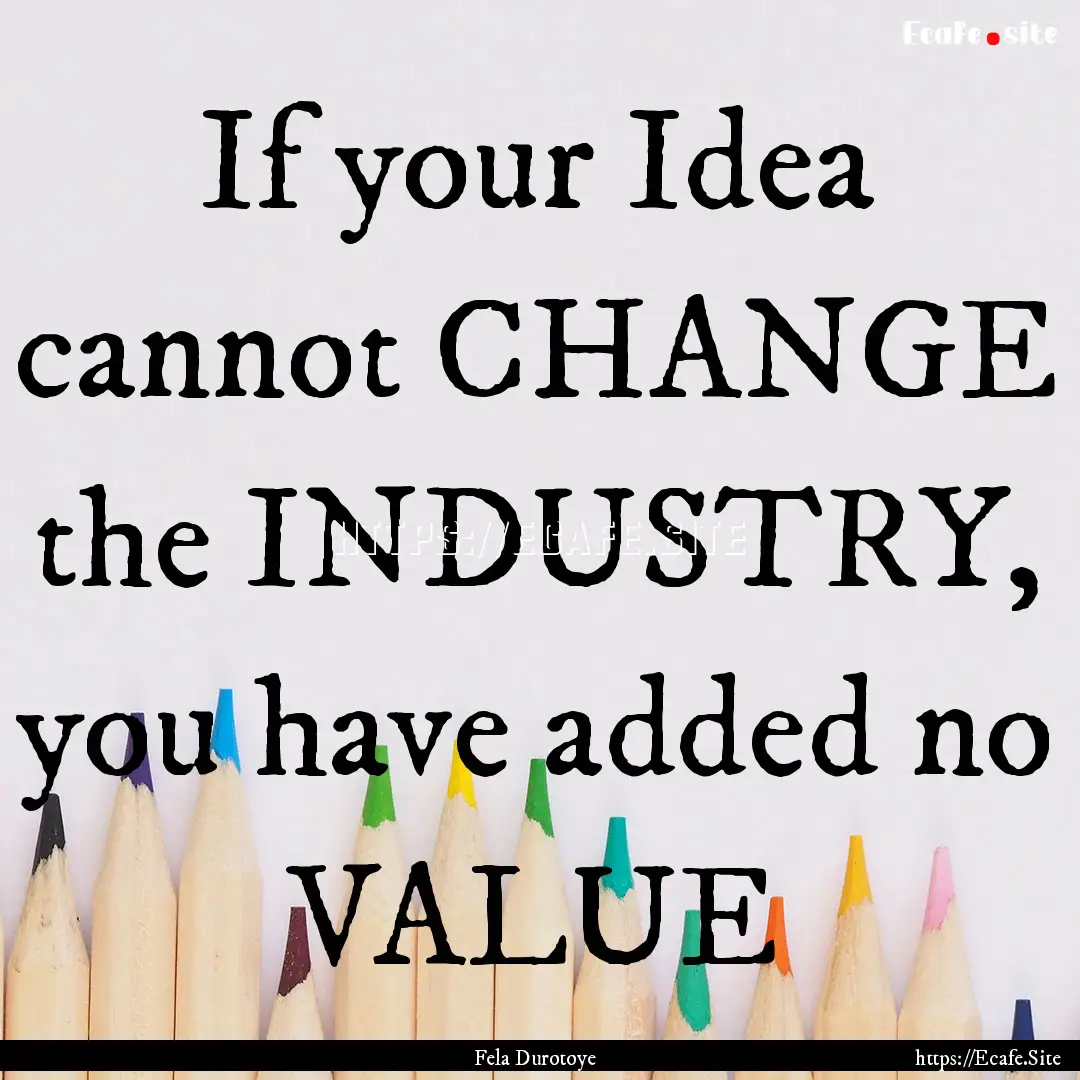 If your Idea cannot CHANGE the INDUSTRY,.... : Quote by Fela Durotoye