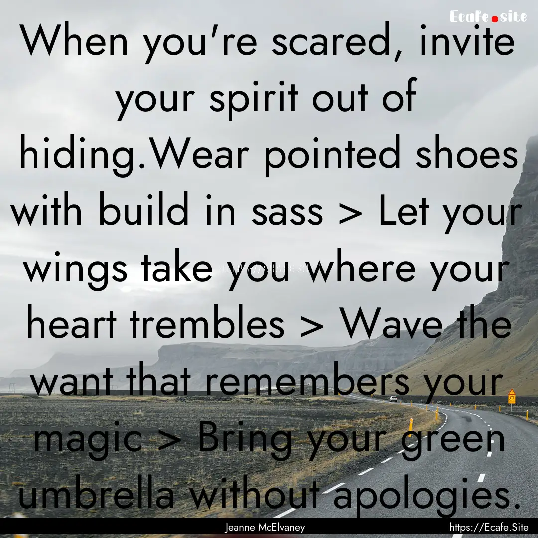 When you're scared, invite your spirit out.... : Quote by Jeanne McElvaney