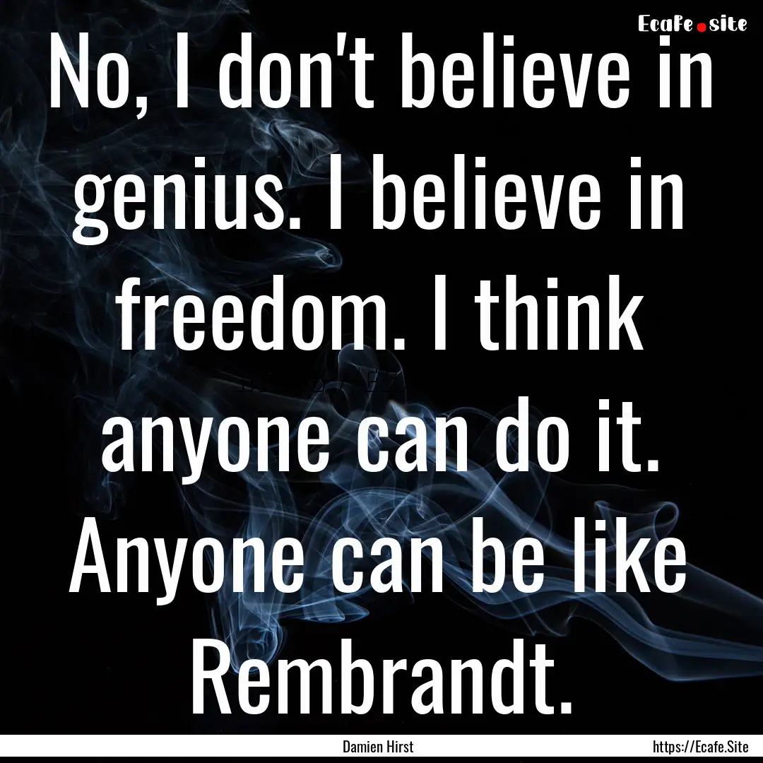 No, I don't believe in genius. I believe.... : Quote by Damien Hirst