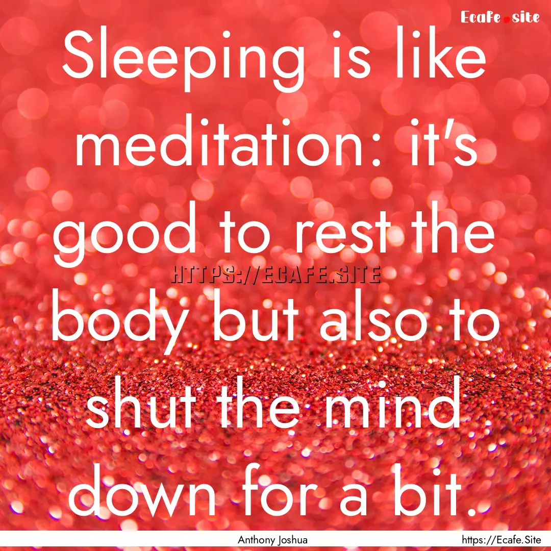 Sleeping is like meditation: it's good to.... : Quote by Anthony Joshua