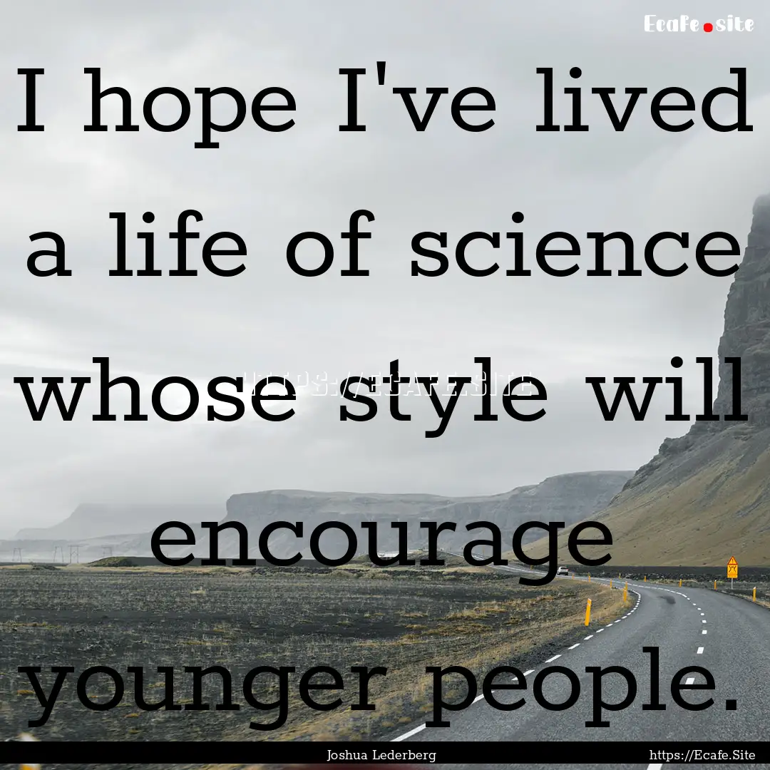 I hope I've lived a life of science whose.... : Quote by Joshua Lederberg