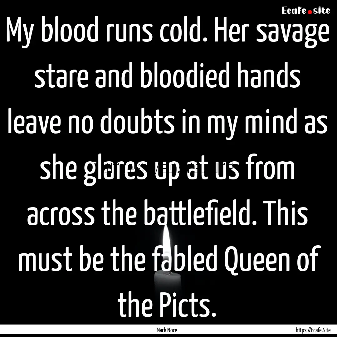 My blood runs cold. Her savage stare and.... : Quote by Mark Noce