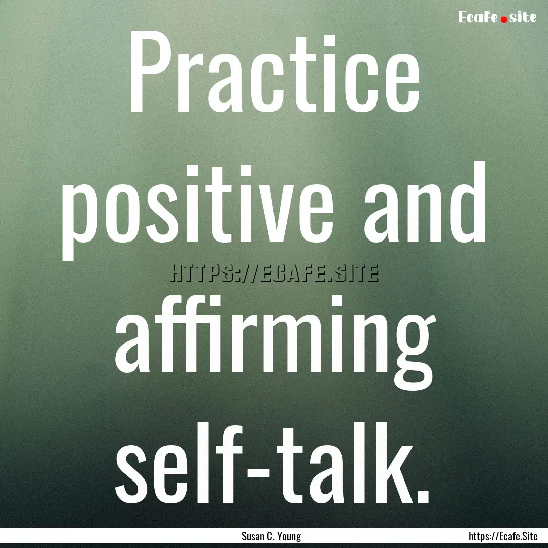 Practice positive and affirming self-talk..... : Quote by Susan C. Young