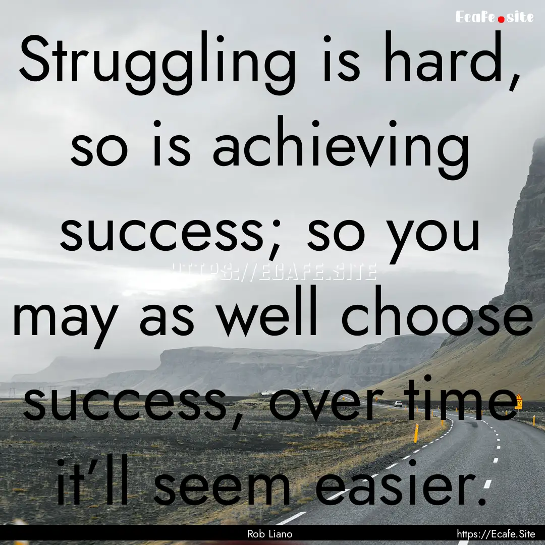 Struggling is hard, so is achieving success;.... : Quote by Rob Liano