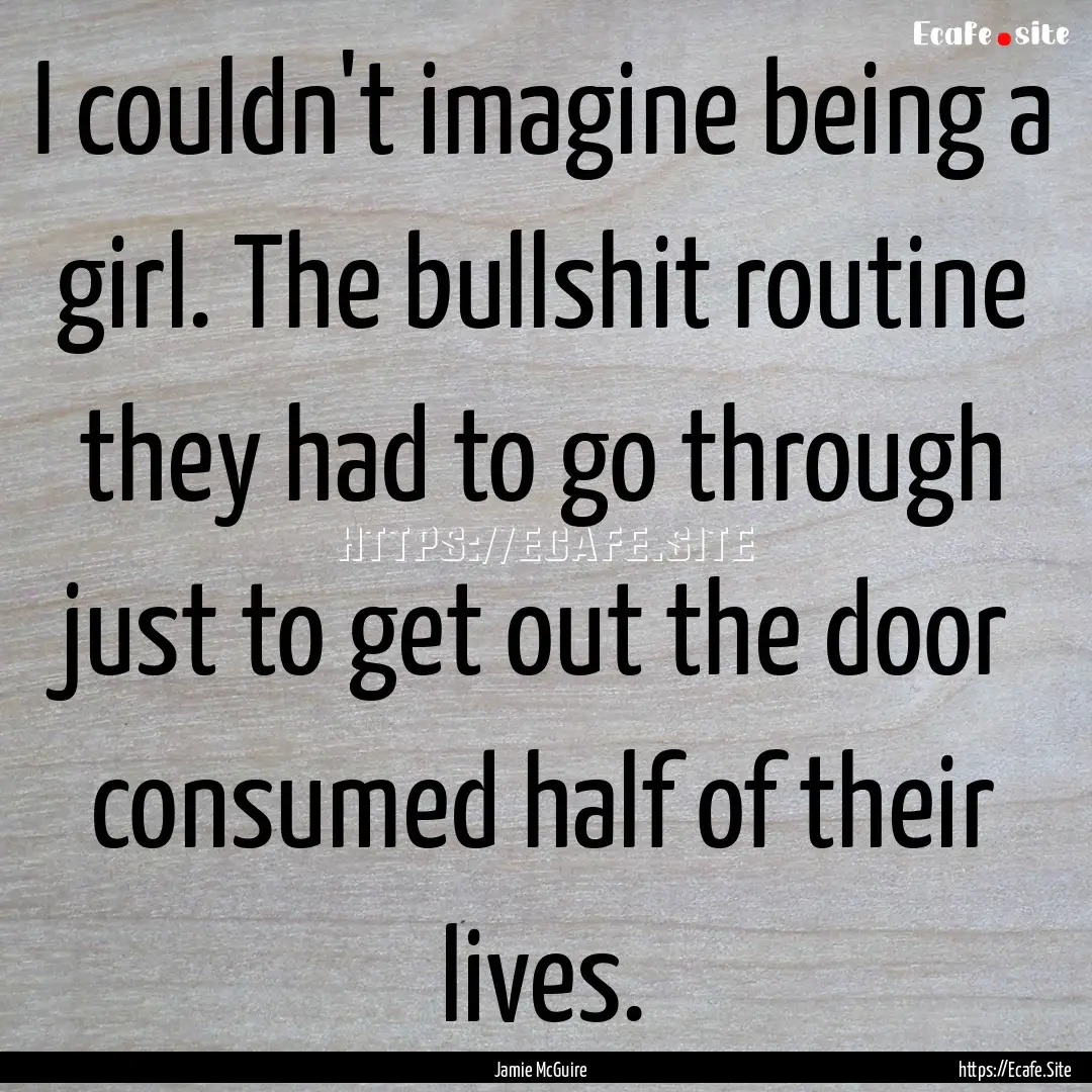 I couldn't imagine being a girl. The bullshit.... : Quote by Jamie McGuire