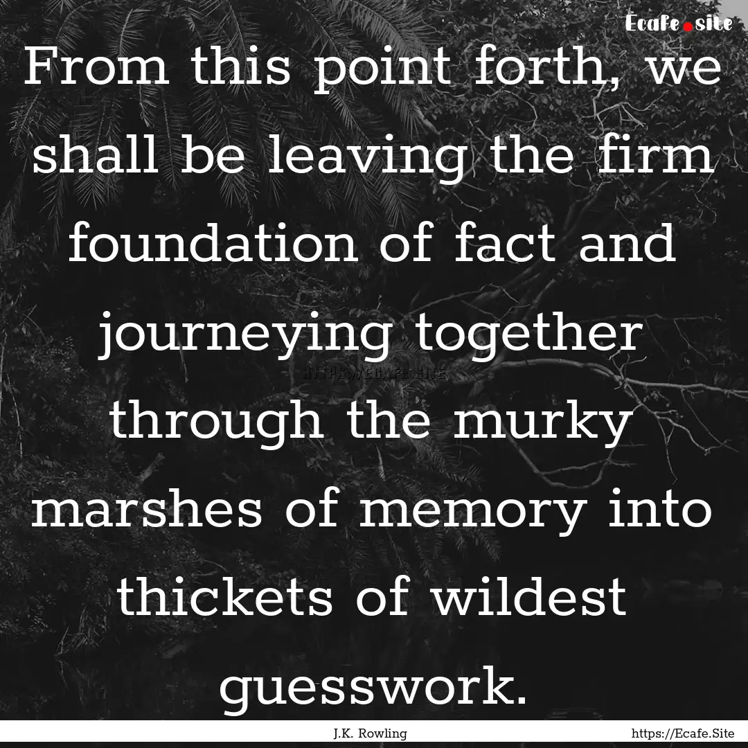 From this point forth, we shall be leaving.... : Quote by J.K. Rowling