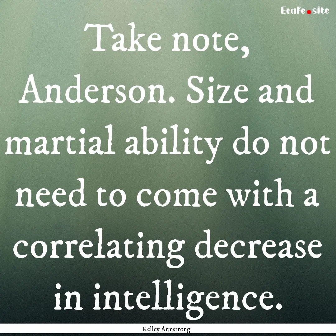 Take note, Anderson. Size and martial ability.... : Quote by Kelley Armstrong