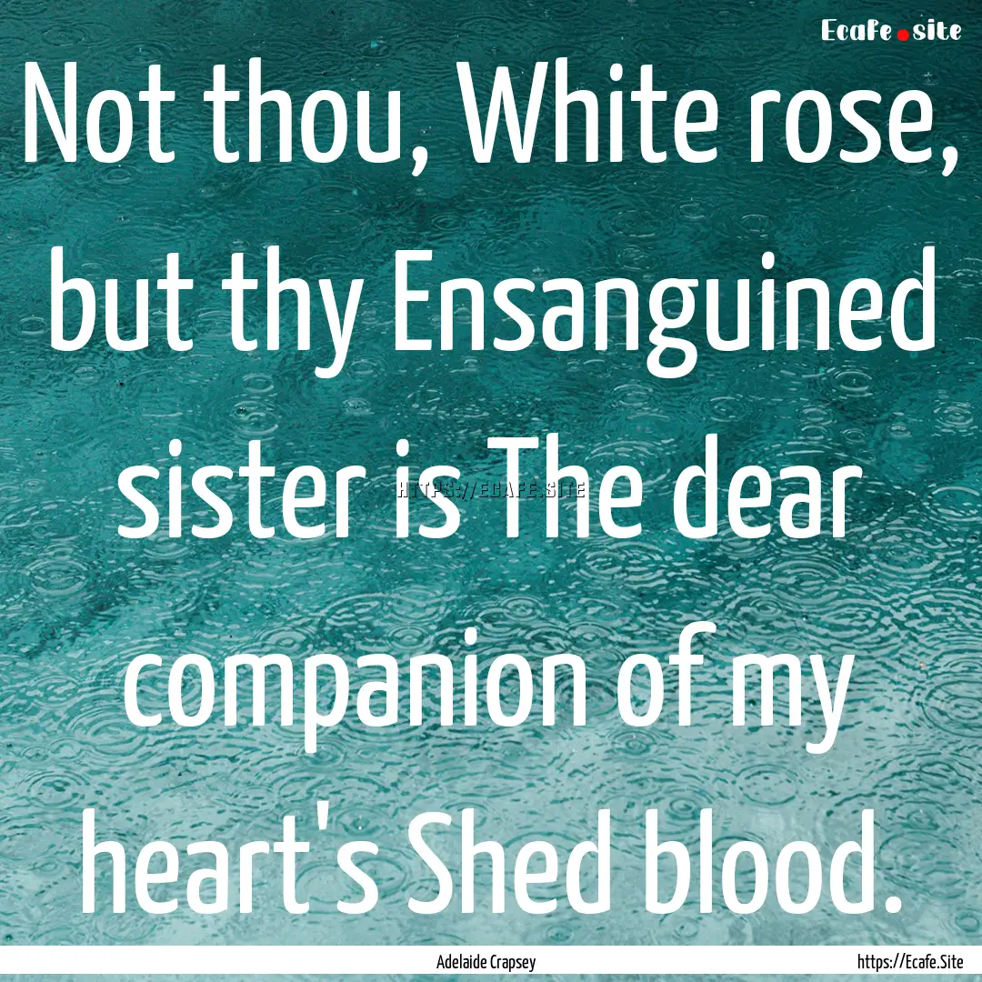 Not thou, White rose, but thy Ensanguined.... : Quote by Adelaide Crapsey