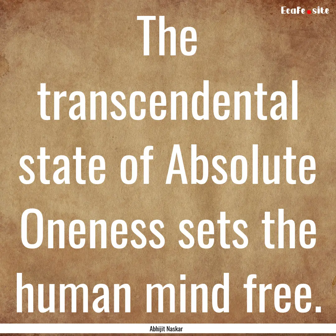 The transcendental state of Absolute Oneness.... : Quote by Abhijit Naskar