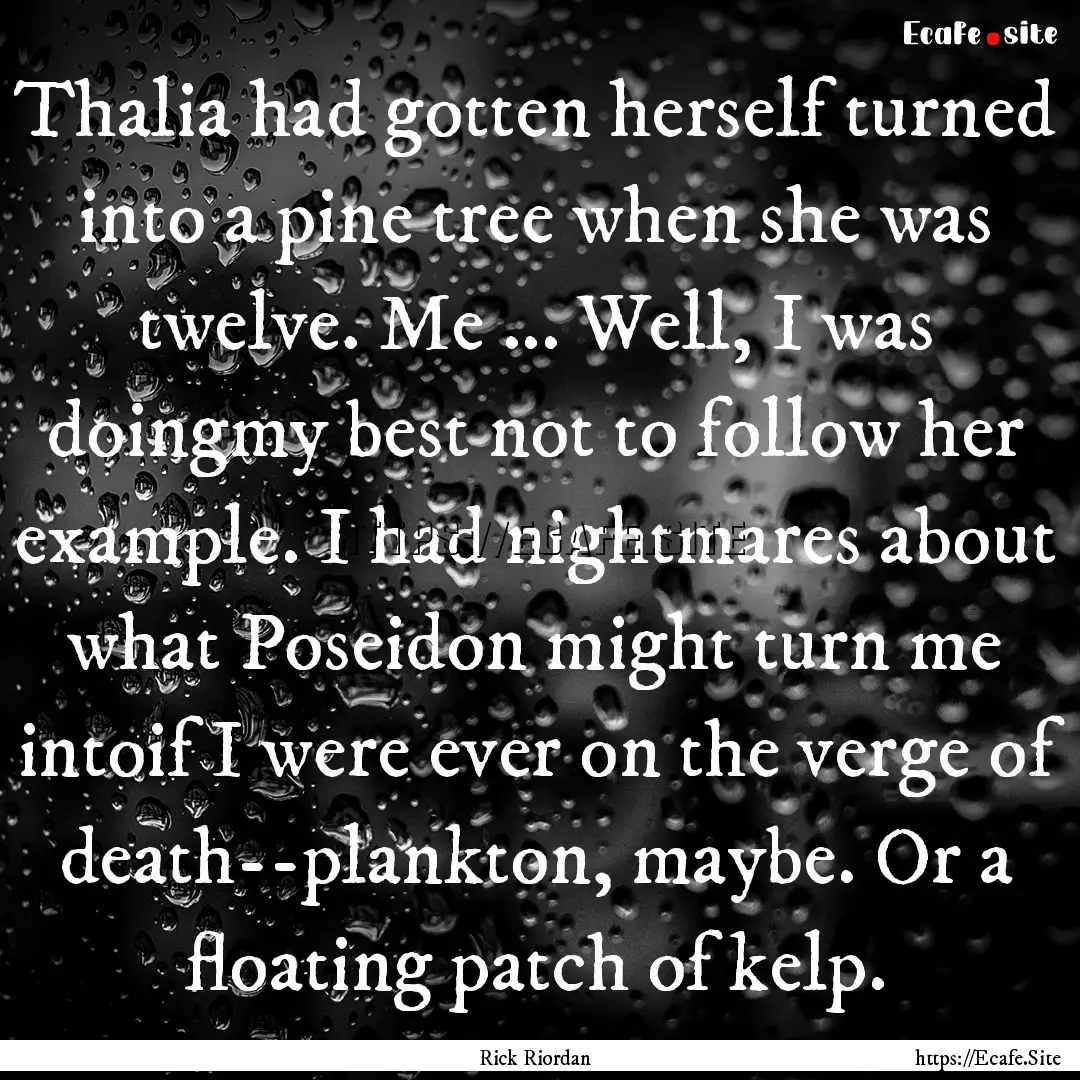 Thalia had gotten herself turned into a pine.... : Quote by Rick Riordan