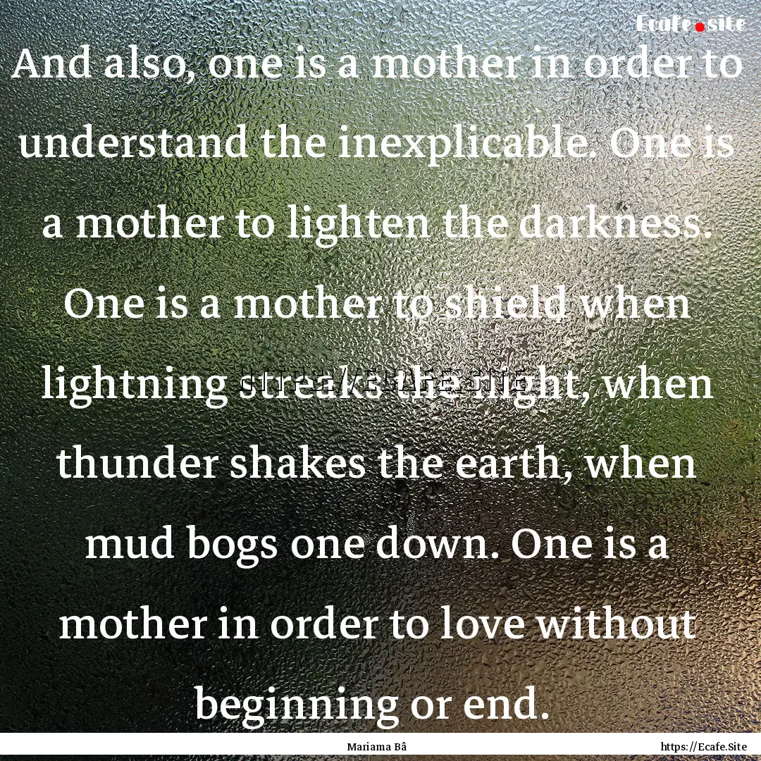 And also, one is a mother in order to understand.... : Quote by Mariama Bâ