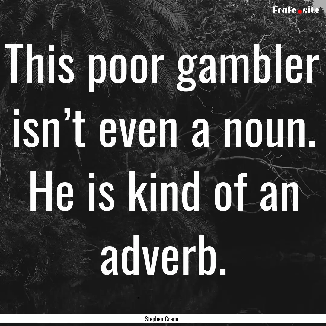 This poor gambler isn’t even a noun. He.... : Quote by Stephen Crane