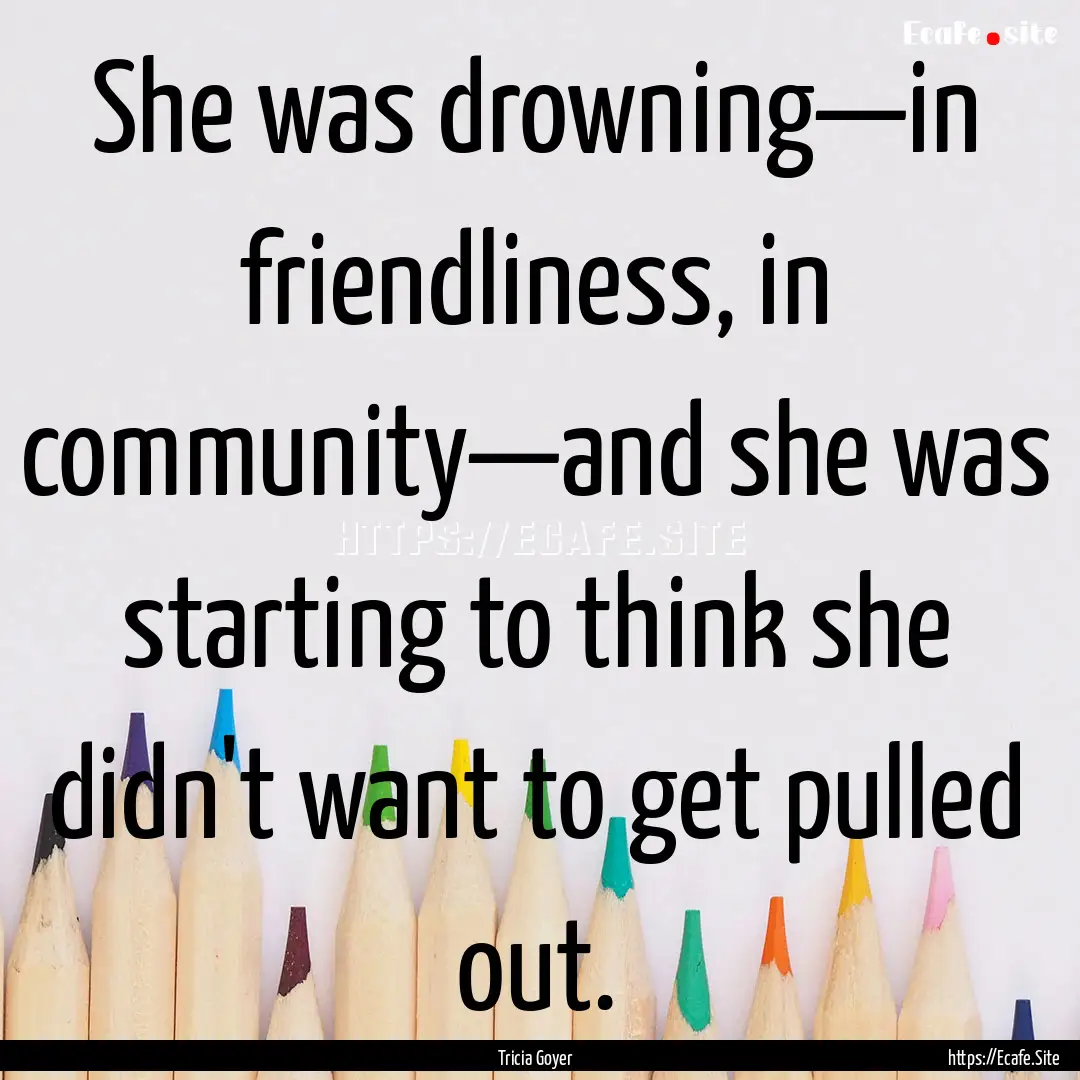 She was drowning—in friendliness, in community—and.... : Quote by Tricia Goyer