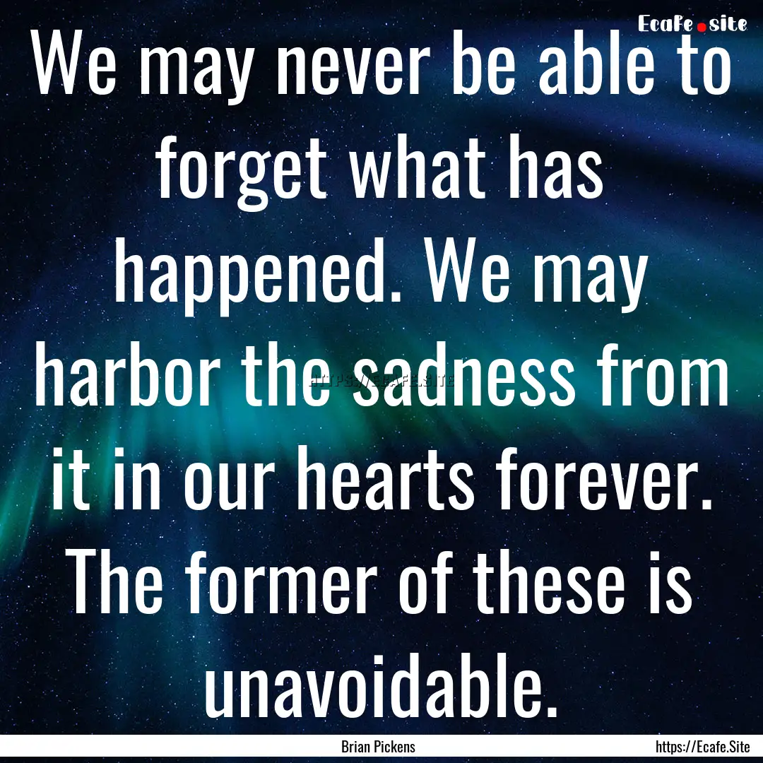 We may never be able to forget what has happened..... : Quote by Brian Pickens