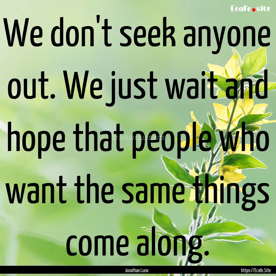 We don't seek anyone out. We just wait and.... : Quote by Jonathan Luna