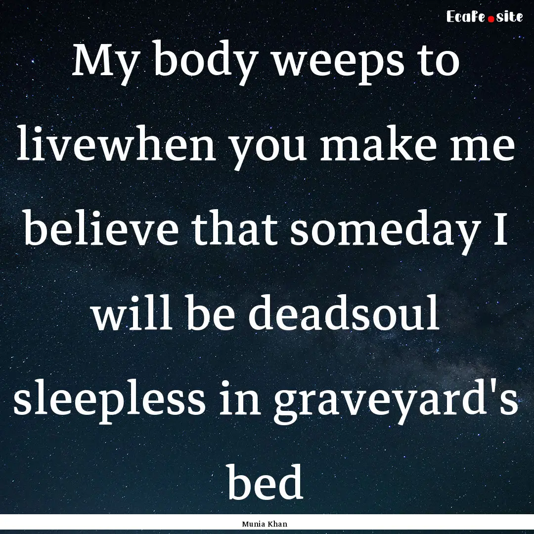 My body weeps to livewhen you make me believe.... : Quote by Munia Khan