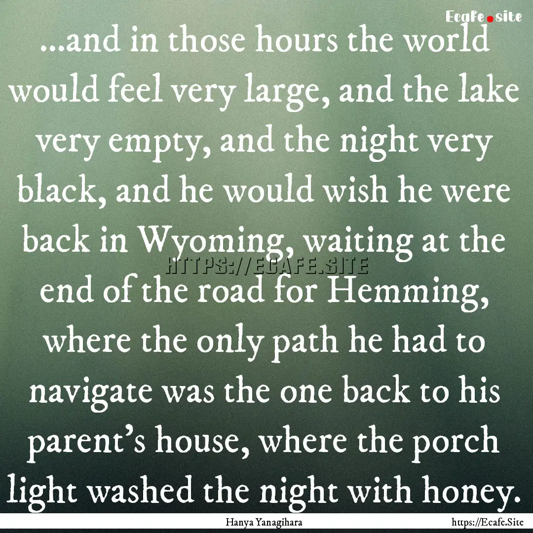 ...and in those hours the world would feel.... : Quote by Hanya Yanagihara