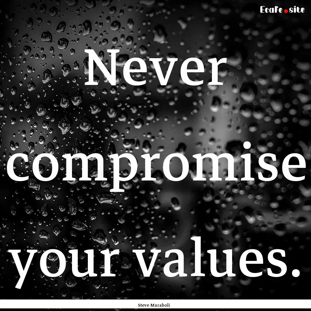 Never compromise your values. : Quote by Steve Maraboli