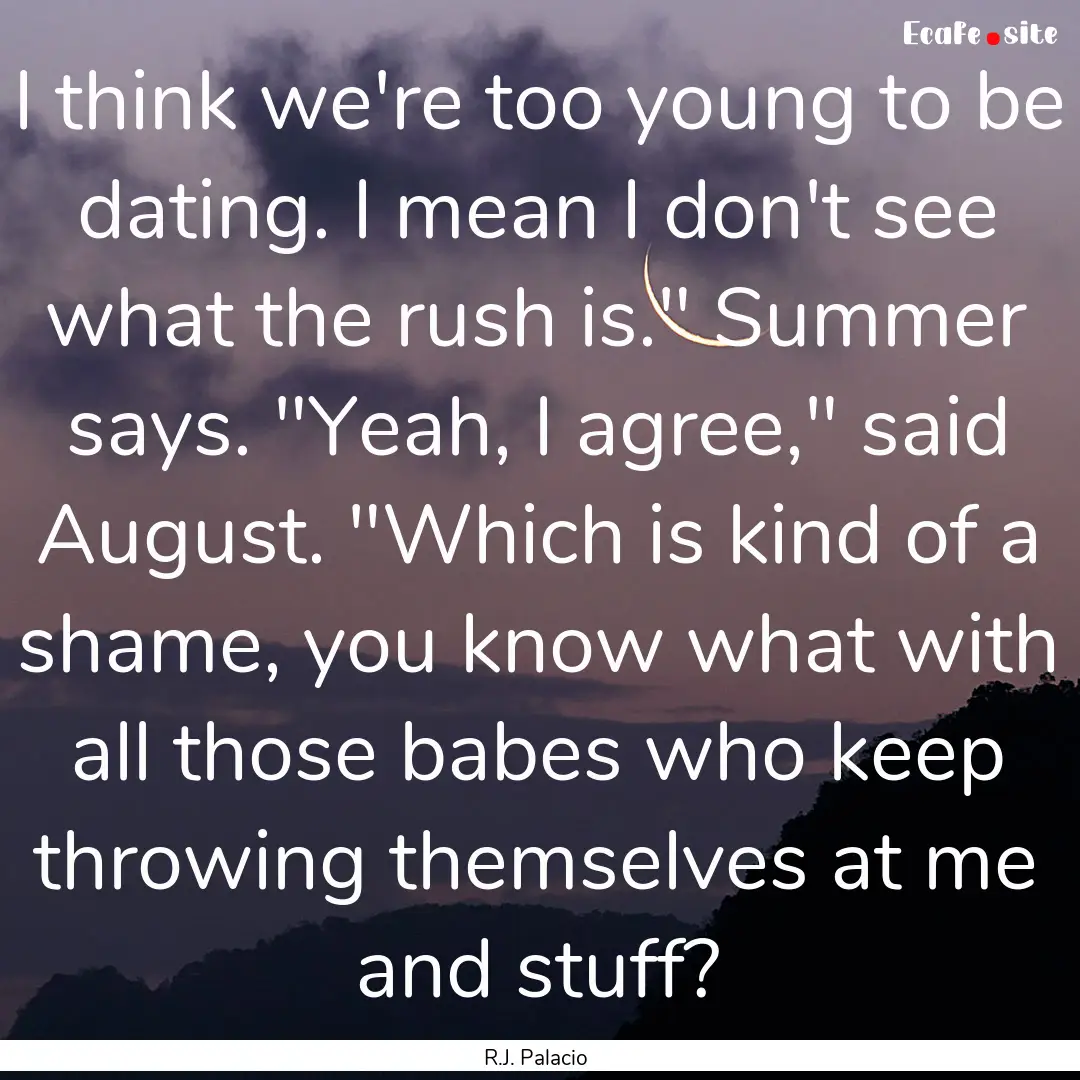 I think we're too young to be dating. I mean.... : Quote by R.J. Palacio