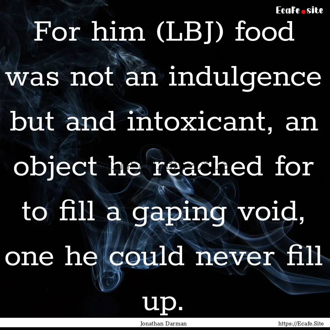 For him (LBJ) food was not an indulgence.... : Quote by Jonathan Darman