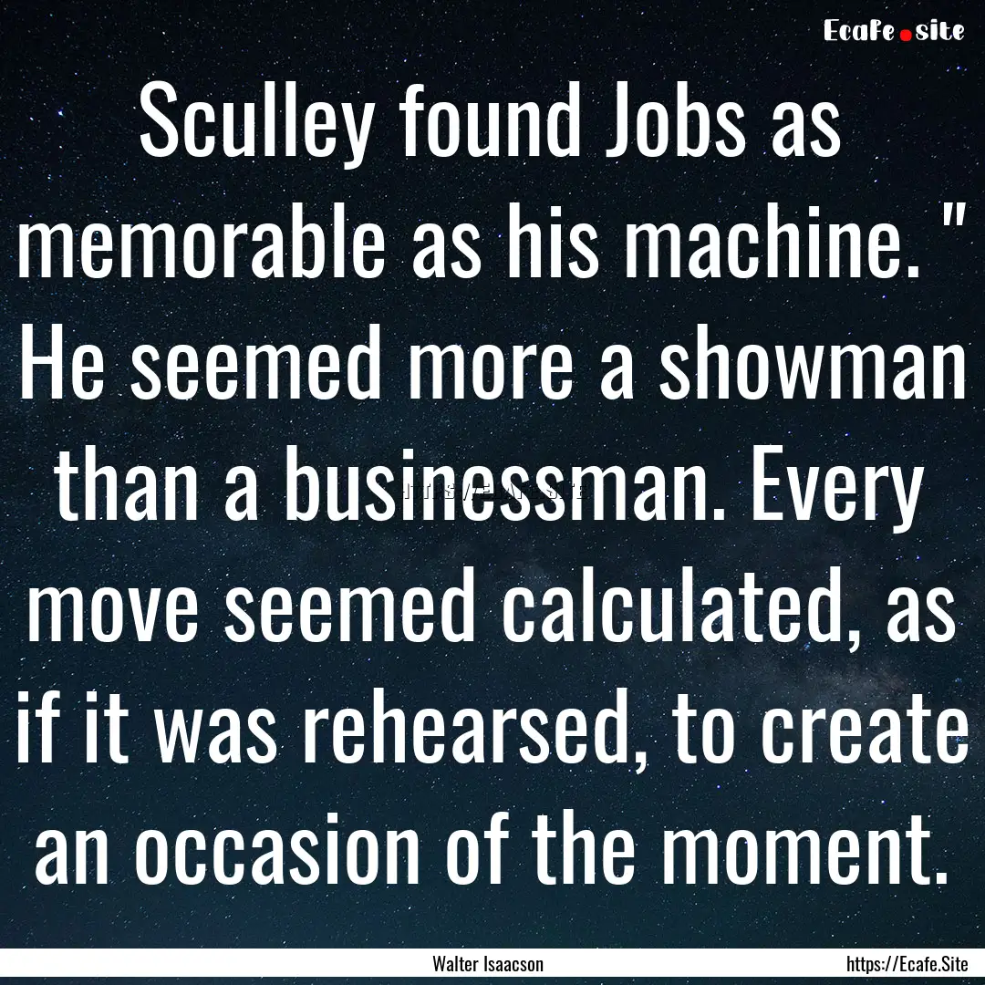 Sculley found Jobs as memorable as his machine..... : Quote by Walter Isaacson